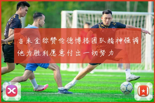 吉米金称赞伦德博格团队精神强调他为胜利愿意付出一切努力