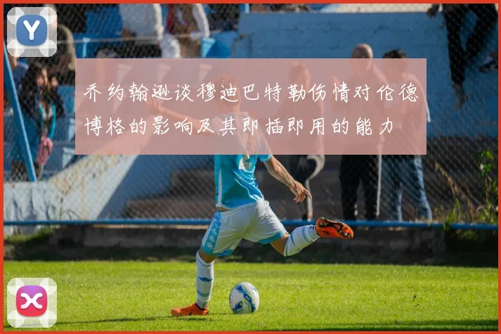 乔约翰逊谈穆迪巴特勒伤情对伦德博格的影响及其即插即用的能力