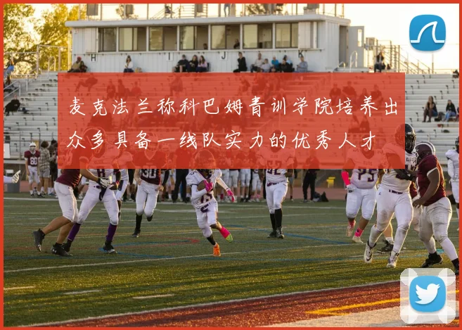 麦克法兰称科巴姆青训学院培养出众多具备一线队实力的优秀人才