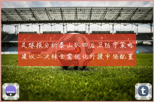 足球报分析泰山队四后卫防守策略建议二次转会需优化外援中场配置