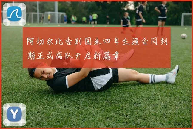 阿切尔比告别国米四年生涯合同到期正式离队开启新篇章