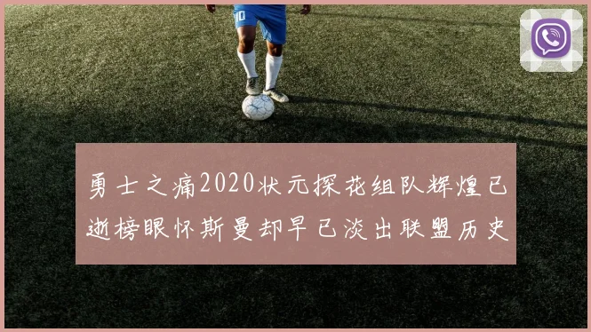 勇士之痛2020状元探花组队辉煌已逝榜眼怀斯曼却早已淡出联盟历史舞台