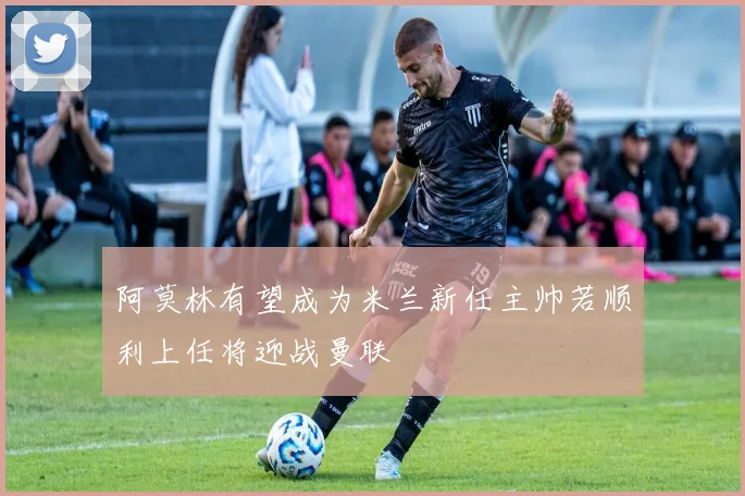 阿莫林有望成为米兰新任主帅若顺利上任将迎战曼联
