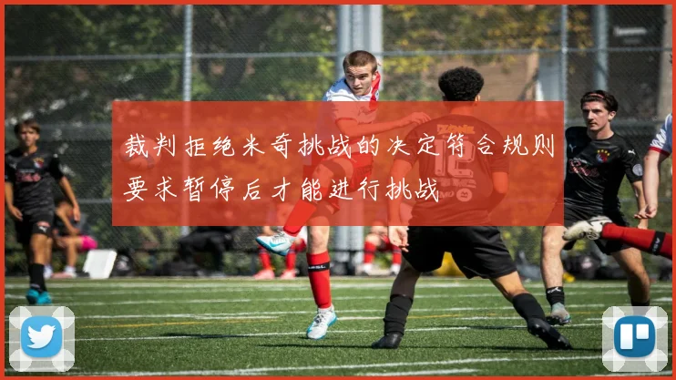 裁判拒绝米奇挑战的决定符合规则要求暂停后才能进行挑战