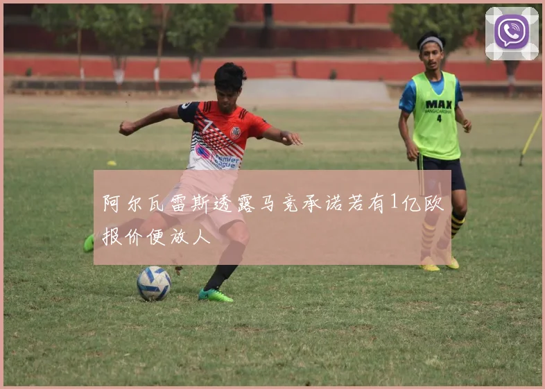 阿尔瓦雷斯透露马竞承诺若有1亿欧报价便放人