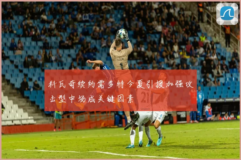 科瓦奇续约需多特今夏引援加强攻击型中场成关键因素