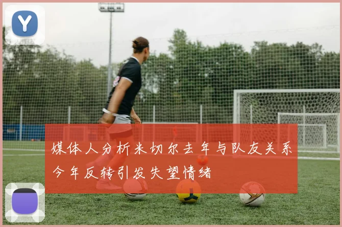 媒体人分析米切尔去年与队友关系今年反转引发失望情绪